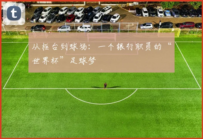 从柜台到球场：一个银行职员的“世界杯”足球梦