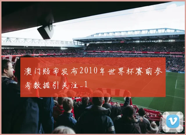 澳门赔率发布2010年世界杯赛前参考数据引关注_1